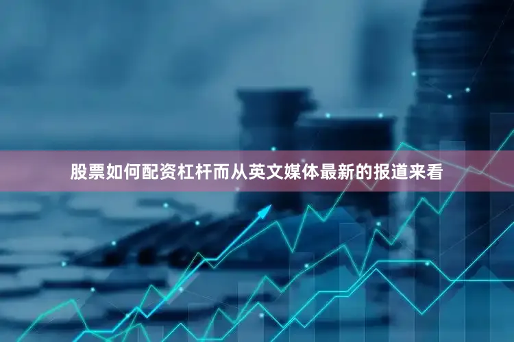 股票如何配资杠杆而从英文媒体最新的报道来看
