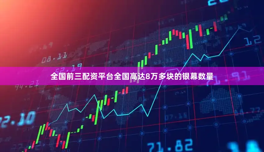 全国前三配资平台全国高达8万多块的银幕数量