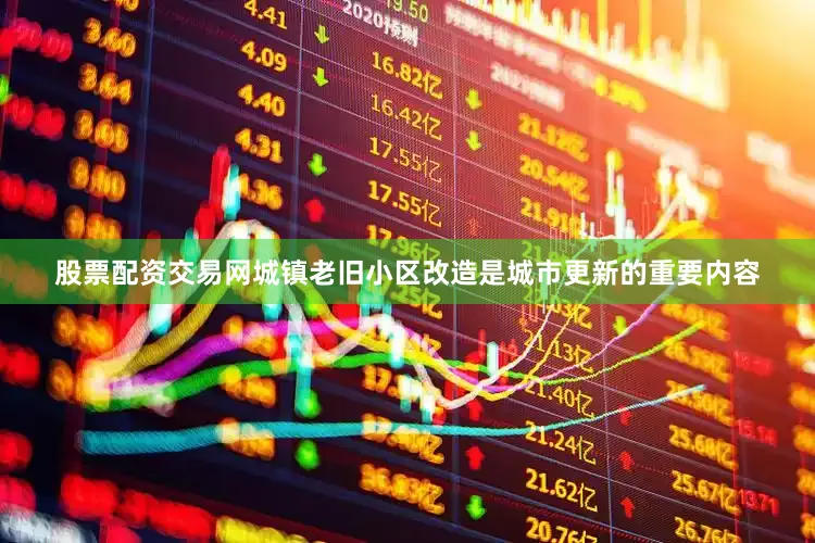 股票配资交易网城镇老旧小区改造是城市更新的重要内容