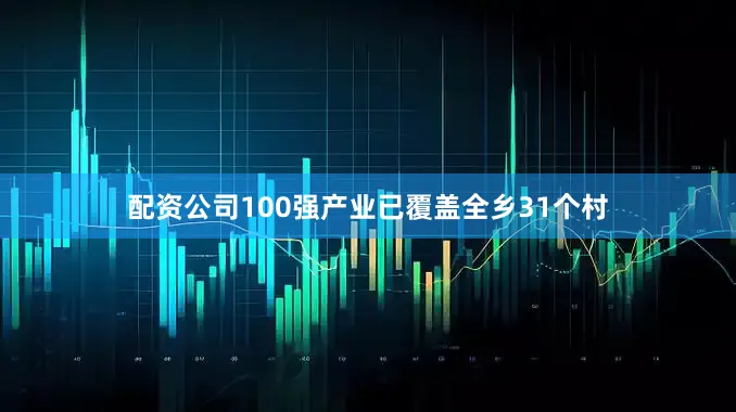 配资公司100强产业已覆盖全乡31个村