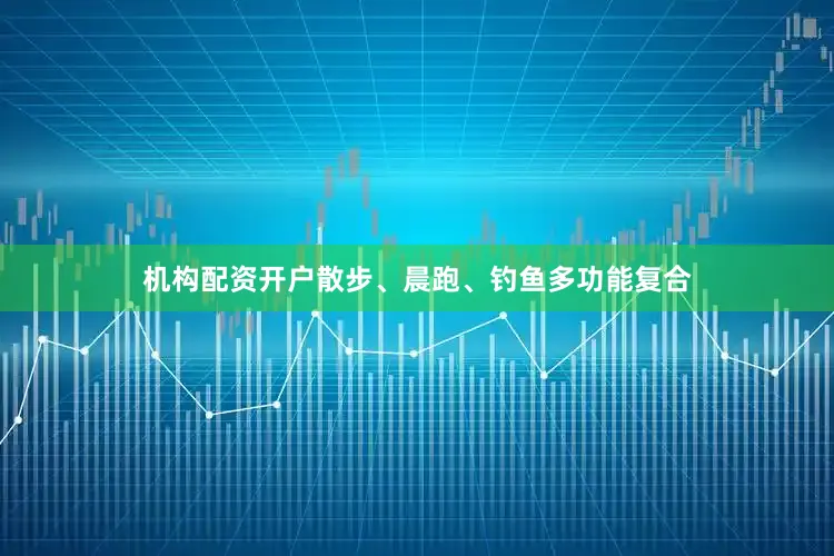 机构配资开户散步、晨跑、钓鱼多功能复合