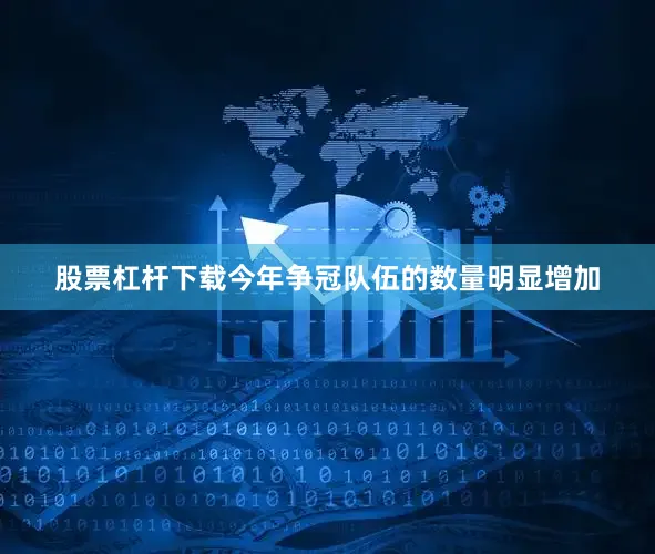 股票杠杆下载今年争冠队伍的数量明显增加