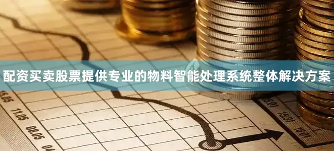 配资买卖股票提供专业的物料智能处理系统整体解决方案
