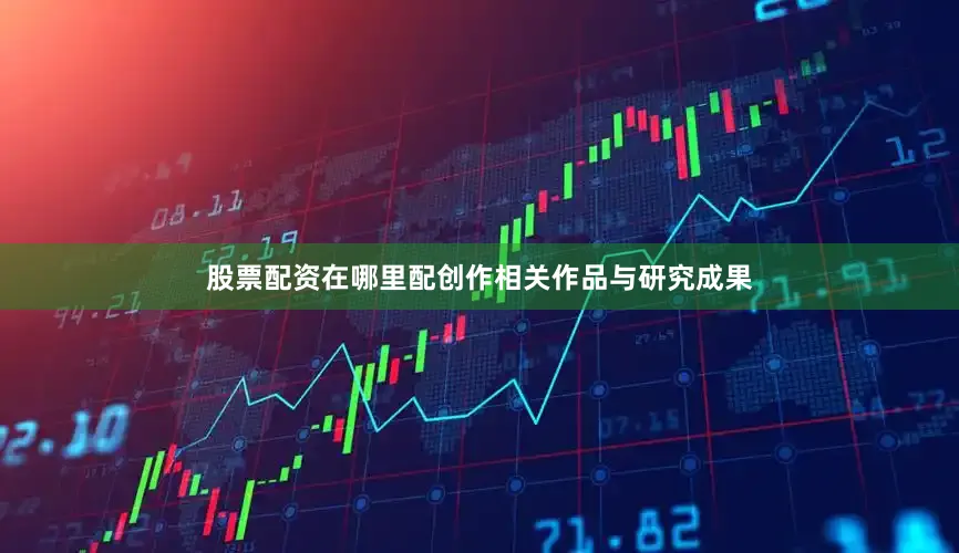 股票配资在哪里配创作相关作品与研究成果