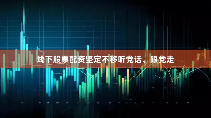 线下股票配资坚定不移听党话、跟党走