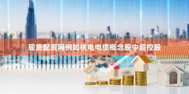 现货配资网例如核电电缆概念股中超控股