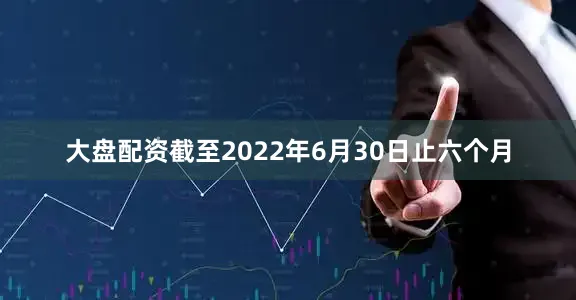 大盘配资截至2022年6月30日止六个月