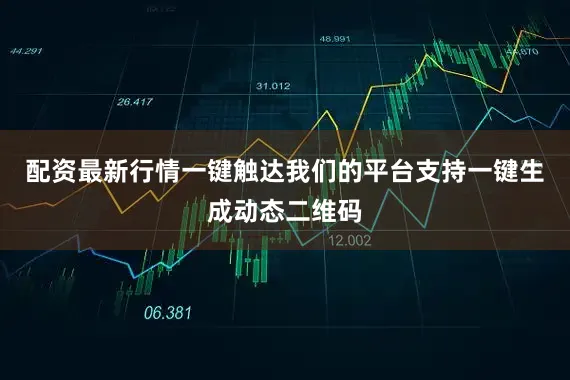 配资最新行情一键触达我们的平台支持一键生成动态二维码