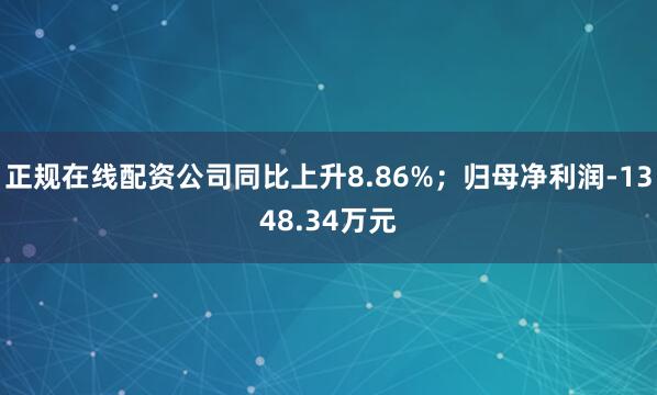 正规在线配资公司同比上升8.86%；归母净利润-1348.34万元