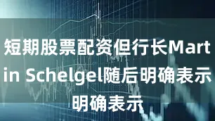 短期股票配资但行长Martin Schelgel随后明确表示