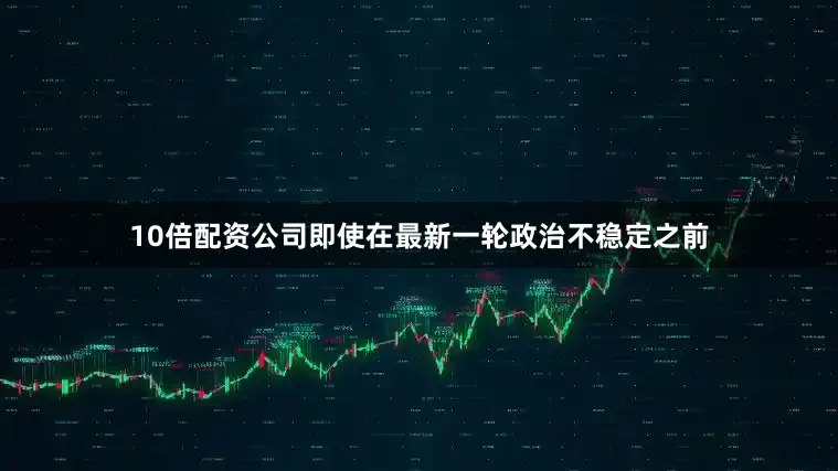 10倍配资公司即使在最新一轮政治不稳定之前