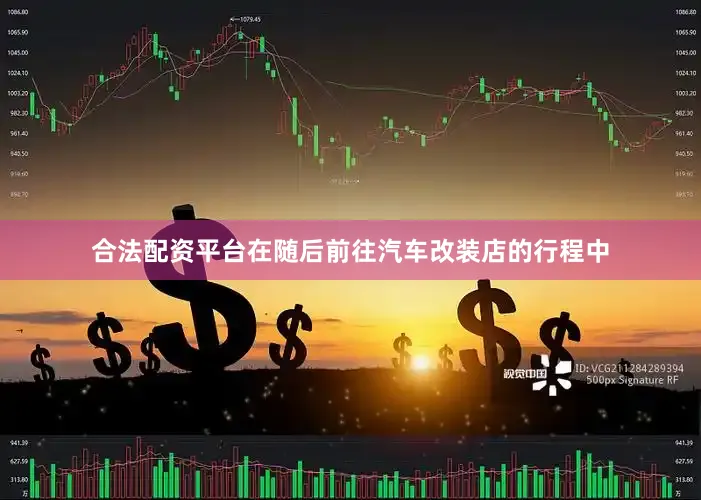 合法配资平台在随后前往汽车改装店的行程中