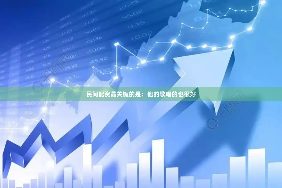 民间配资最关键的是：他的歌唱的也很好