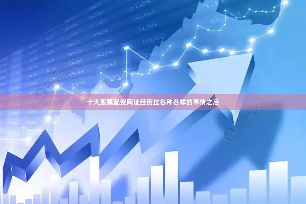 十大股票配资网址经历过各种各样的事情之后