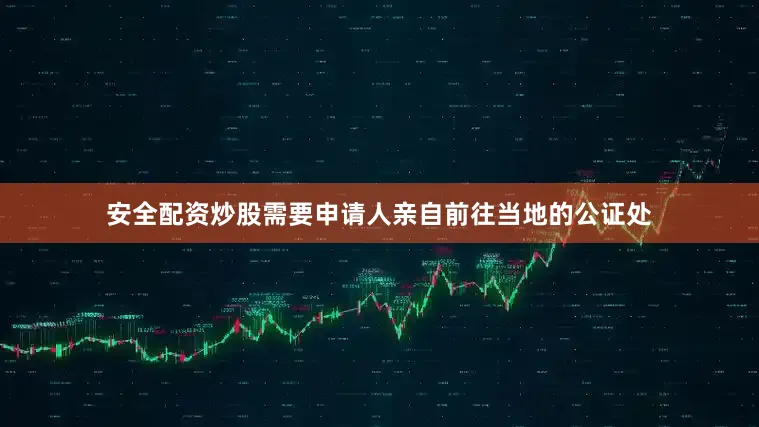 安全配资炒股需要申请人亲自前往当地的公证处