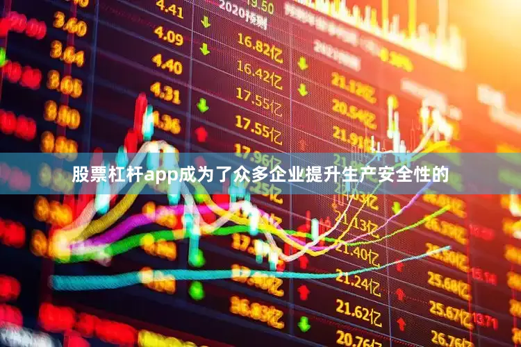 股票杠杆app成为了众多企业提升生产安全性的