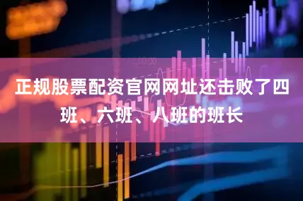 正规股票配资官网网址还击败了四班、六班、八班的班长
