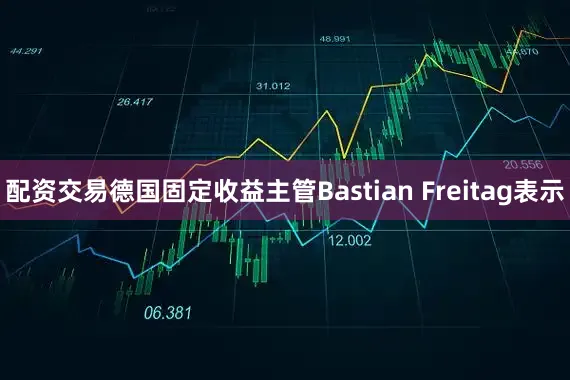 配资交易德国固定收益主管Bastian Freitag表示