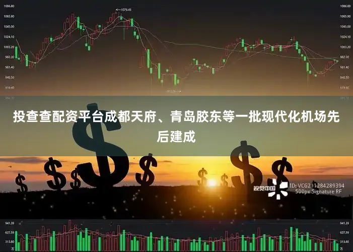 投查查配资平台成都天府、青岛胶东等一批现代化机场先后建成