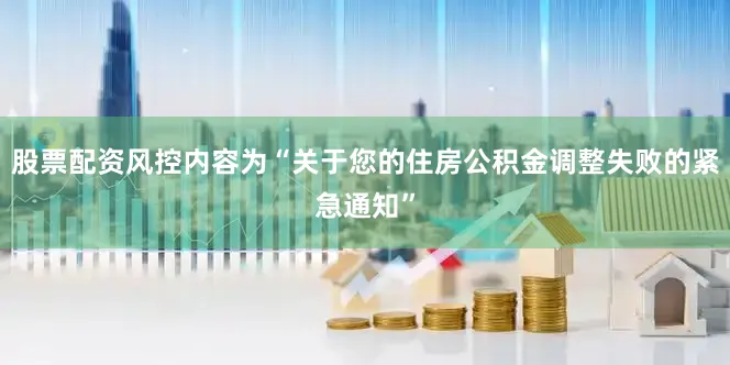 股票配资风控内容为“关于您的住房公积金调整失败的紧急通知”