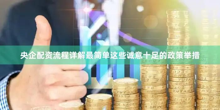 央企配资流程详解最简单这些诚意十足的政策举措