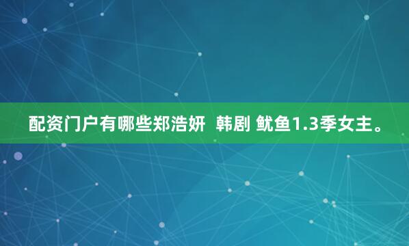 配资门户有哪些郑浩妍  韩剧 鱿鱼1.3季女主。