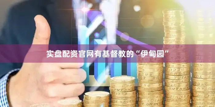 实盘配资官网有基督教的“伊甸园”