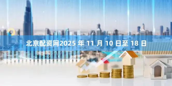 北京配资网2025 年 11 月 10 日至 18 日