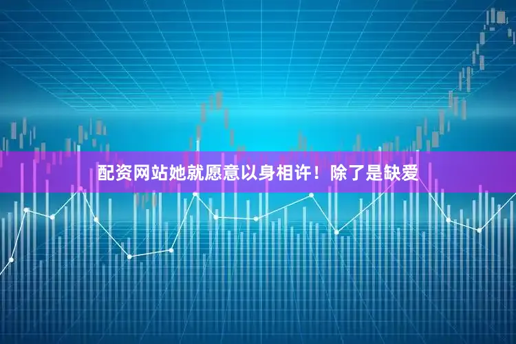 配资网站她就愿意以身相许！除了是缺爱