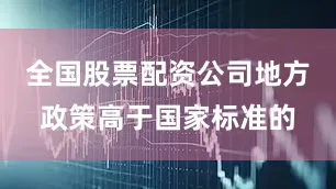 全国股票配资公司地方政策高于国家标准的