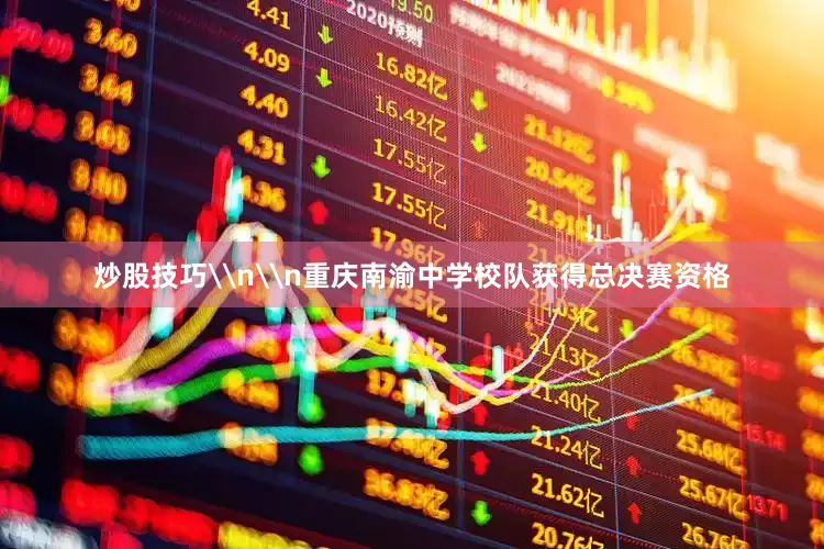 炒股技巧\n\n重庆南渝中学校队获得总决赛资格