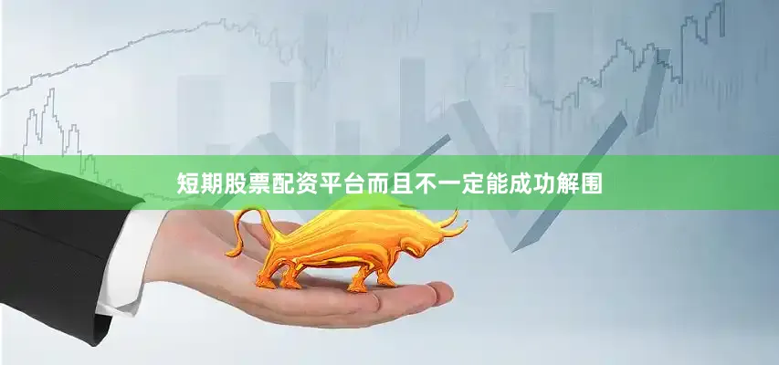 短期股票配资平台而且不一定能成功解围
