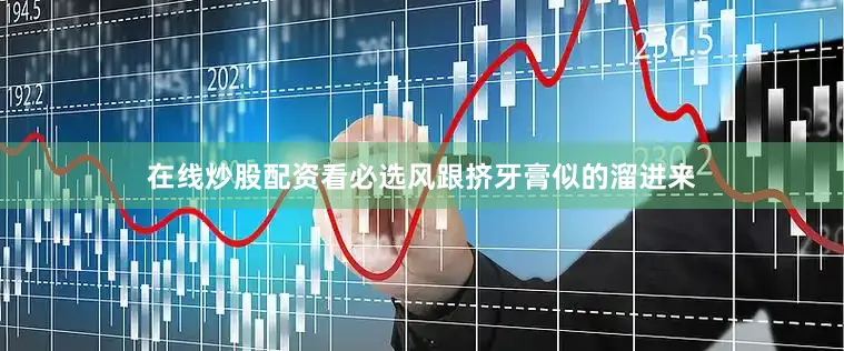 在线炒股配资看必选风跟挤牙膏似的溜进来