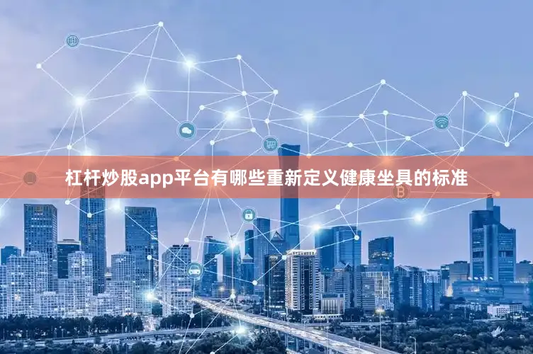 杠杆炒股app平台有哪些重新定义健康坐具的标准