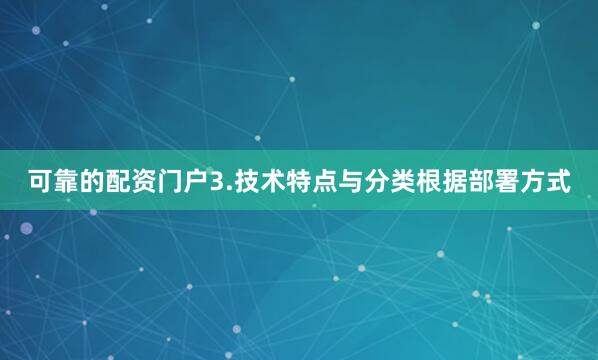 可靠的配资门户3.技术特点与分类根据部署方式