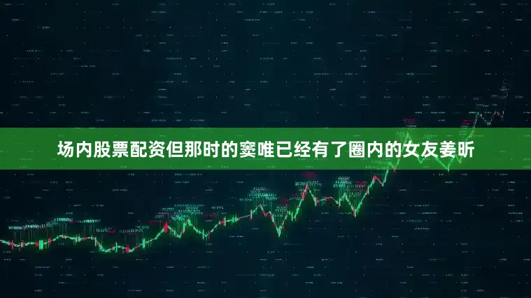 场内股票配资但那时的窦唯已经有了圈内的女友姜昕
