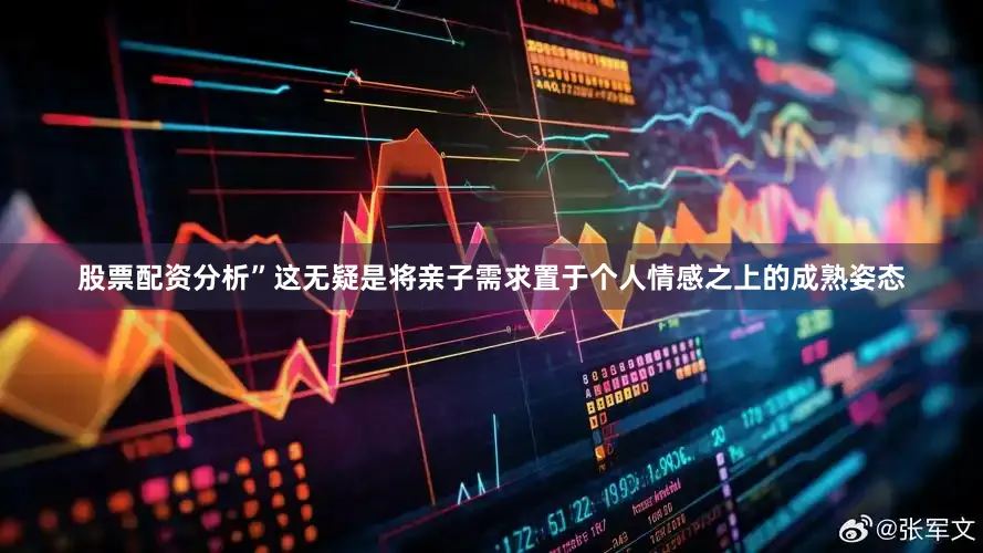 股票配资分析”这无疑是将亲子需求置于个人情感之上的成熟姿态
