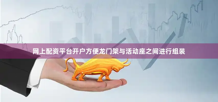 网上配资平台开户方便龙门架与活动座之间进行组装