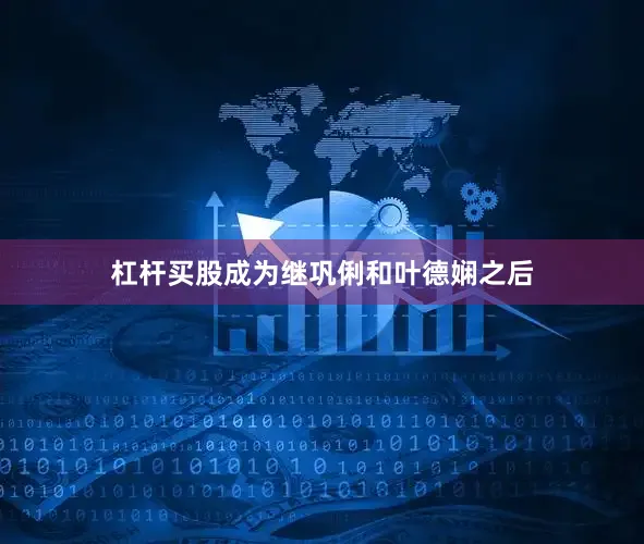 杠杆买股成为继巩俐和叶德娴之后