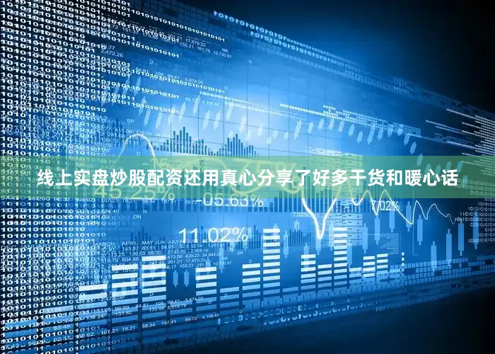 线上实盘炒股配资还用真心分享了好多干货和暖心话