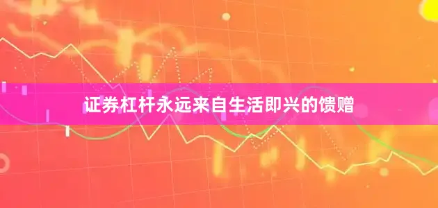 证券杠杆永远来自生活即兴的馈赠