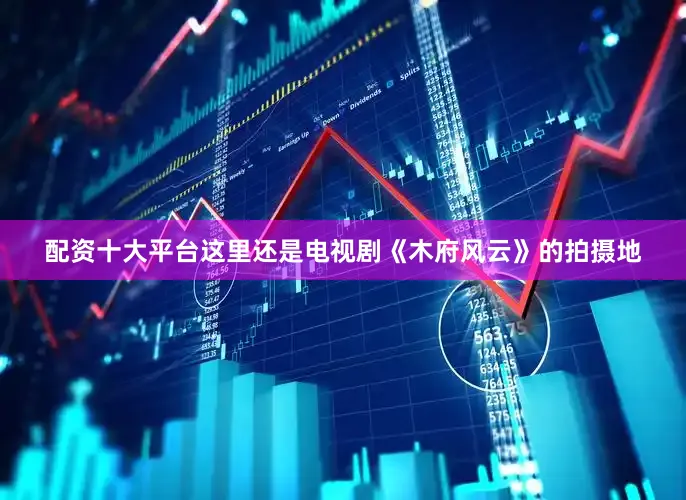 配资十大平台这里还是电视剧《木府风云》的拍摄地