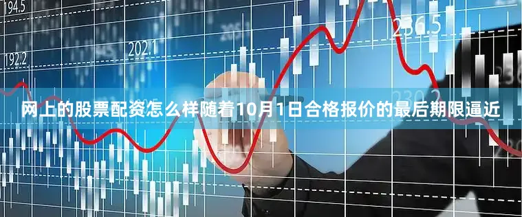 网上的股票配资怎么样随着10月1日合格报价的最后期限逼近